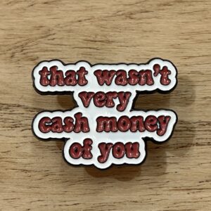 Pin That Wasnt Very Cash Money Of You